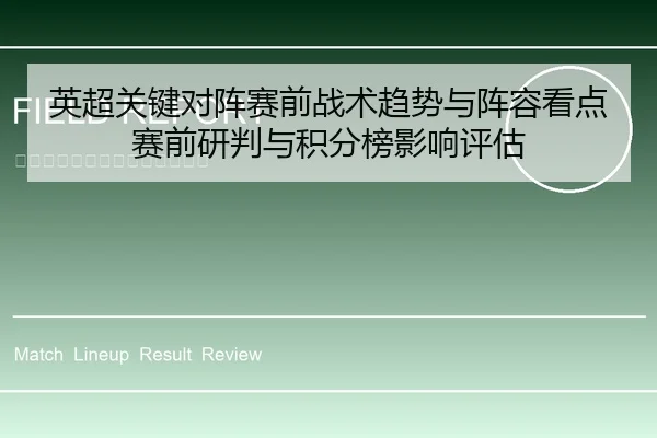 英超关键对阵赛前战术趋势与阵容看点赛前研判与积分榜影响评估